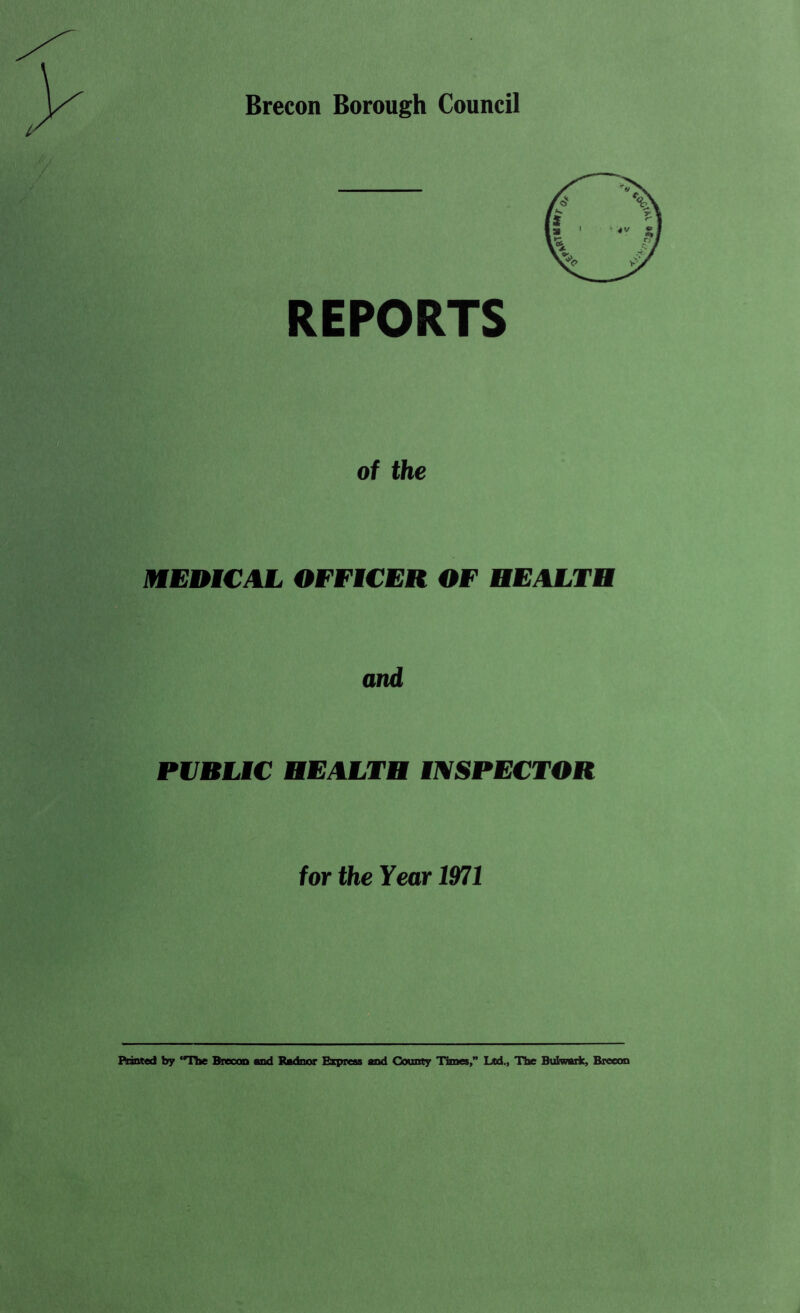 Brecon Borough Council REPORTS of the MEDICAL OFFICER OF HEALTH and PUBLIC HEALTH INSPECTOR for the Year 1971 Printed by The Brecon and Radnor Express and County Times,” Ltd., The Btdwark, Brecon