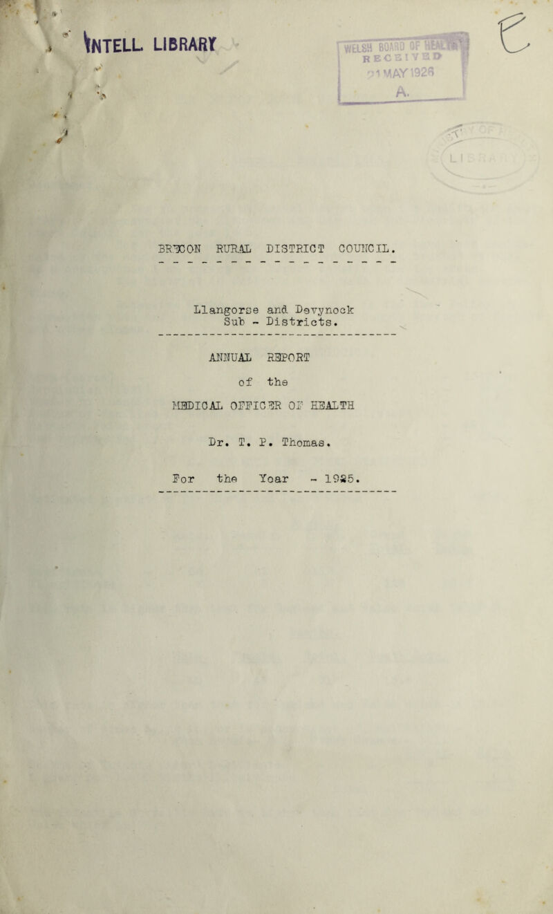 ^NTELL LIBRARlf vu RHARQ .On ouniiu RECE -pi MA\ BRECON RURAL DISTRICT COUNCIL. Llangorse and Dsvynock Sub - Districts. ANNUAL REPORT of the MEDICAL OFFICER OF HEALTH Dr. T. P. Thomas. For the Yoar - 1925.