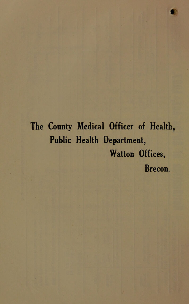 The County Medical Officer of Health, Public Health Department, Watton Offices, Brecon.