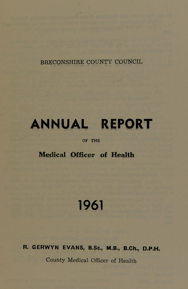 ANNUAL REPORT OF THE Medical Officer of Health 1961 R. GERWYN EVANS, B.Sc., M.B., B.Ch., D.P.H. County Medical Officer of Health