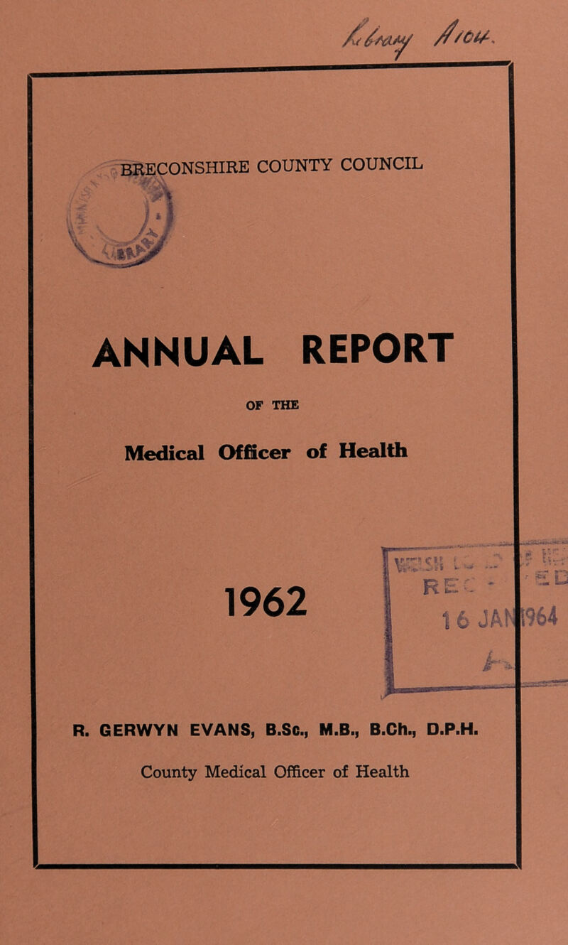 /u / 'OtA - BRECONSHIRE COUNTY COUNCIL £y\ ANNUAL REPORT OF THE Medical Officer of Health R. GERWYN EVANS, B.Sc., M.B., B.Ch., D.P.H. County Medical Officer of Health