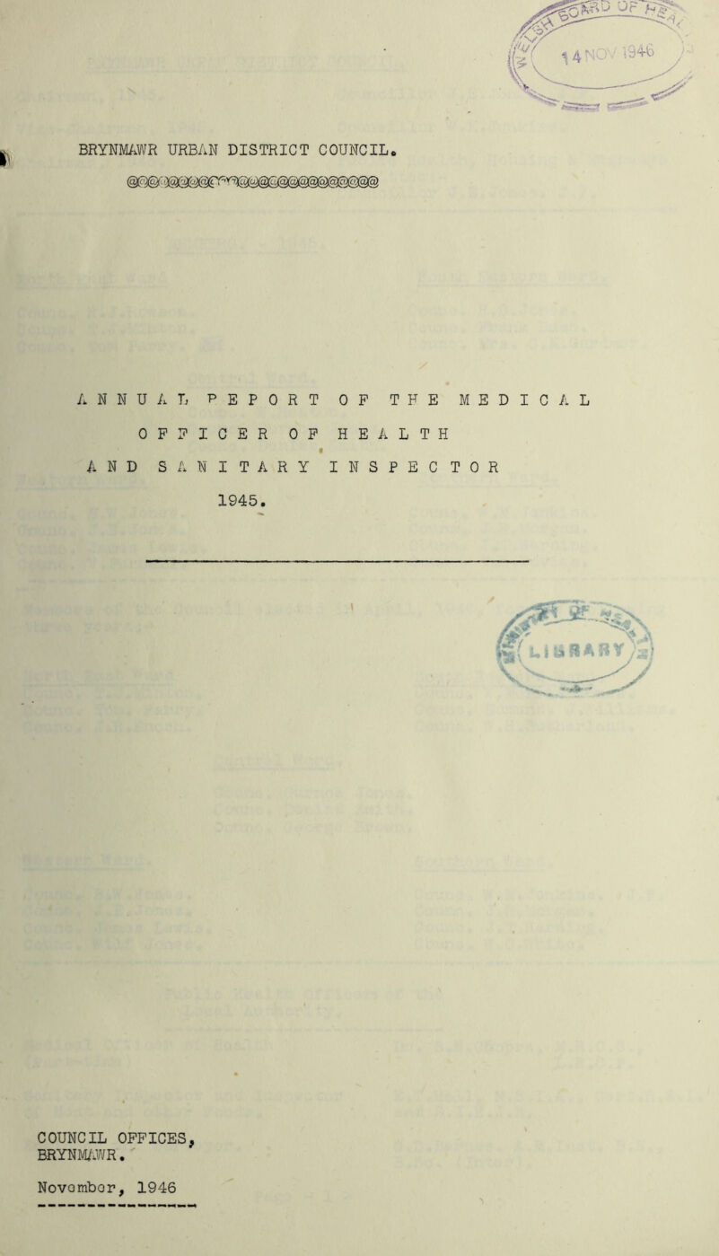 ANNUAL PEPORT OP THE MEDICAL OPPICER OP HEALTH AND SANITARY INSPECTOR 1945. COUNCIL OFFICES, BRYNMAWR. Novombor, 1946