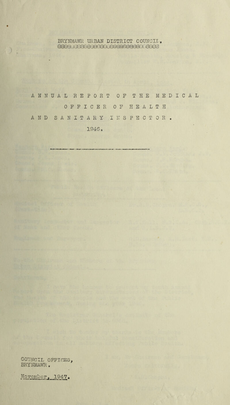 ANNUAL REPORT OF OFFICER OF AND SANITARY INS 1945, THE MEDICAL HEALTH PE CT OR , COUNCIL OFFICES, BRYNMAWR , November, 1947