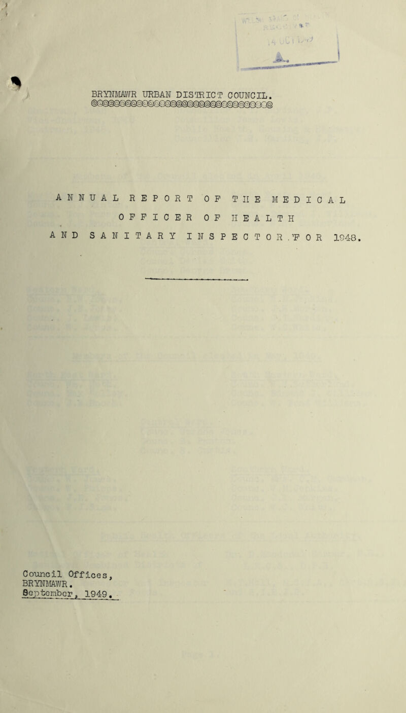 BRYNMAWR URBAN DISTRICT COUNCIL. CM ANNUAL REPORT OP THE MEDICAL OFFICER OF HEALTH AND SANITARY INSPECTOR.’FOR 1948. Council Offices, BRYNMAWR. September, 1949.