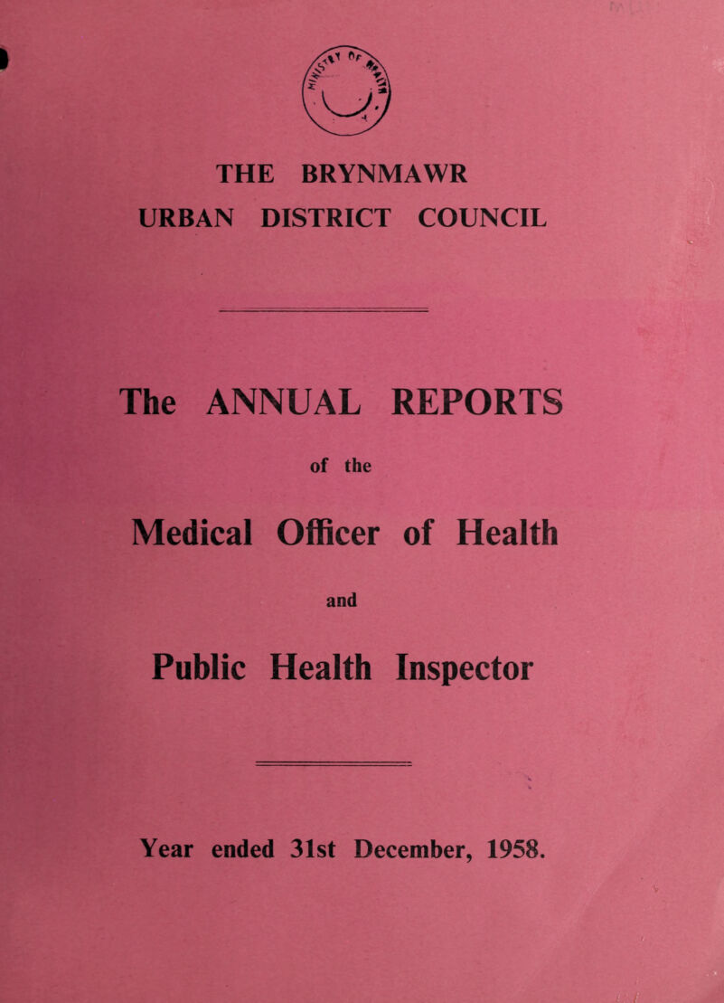 THE BRYNMAWR URBAN DISTRICT COUNCIL The ANNUAL REPORTS of the Medical Officer of Health and Public Health Inspector Year ended 31st December, 1958.