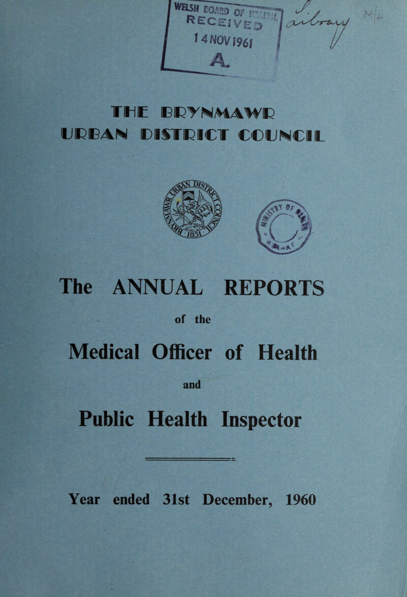 WEISH CQ/HD Q- t,v.. received J 4 NOV 196/ TIH IE DCYNMAWC HJCOAN DISTRICT COUNCIL The ANNUAL REPORTS of the Medical Officer of Health and Public Health Inspector Year ended 31st December, 1960