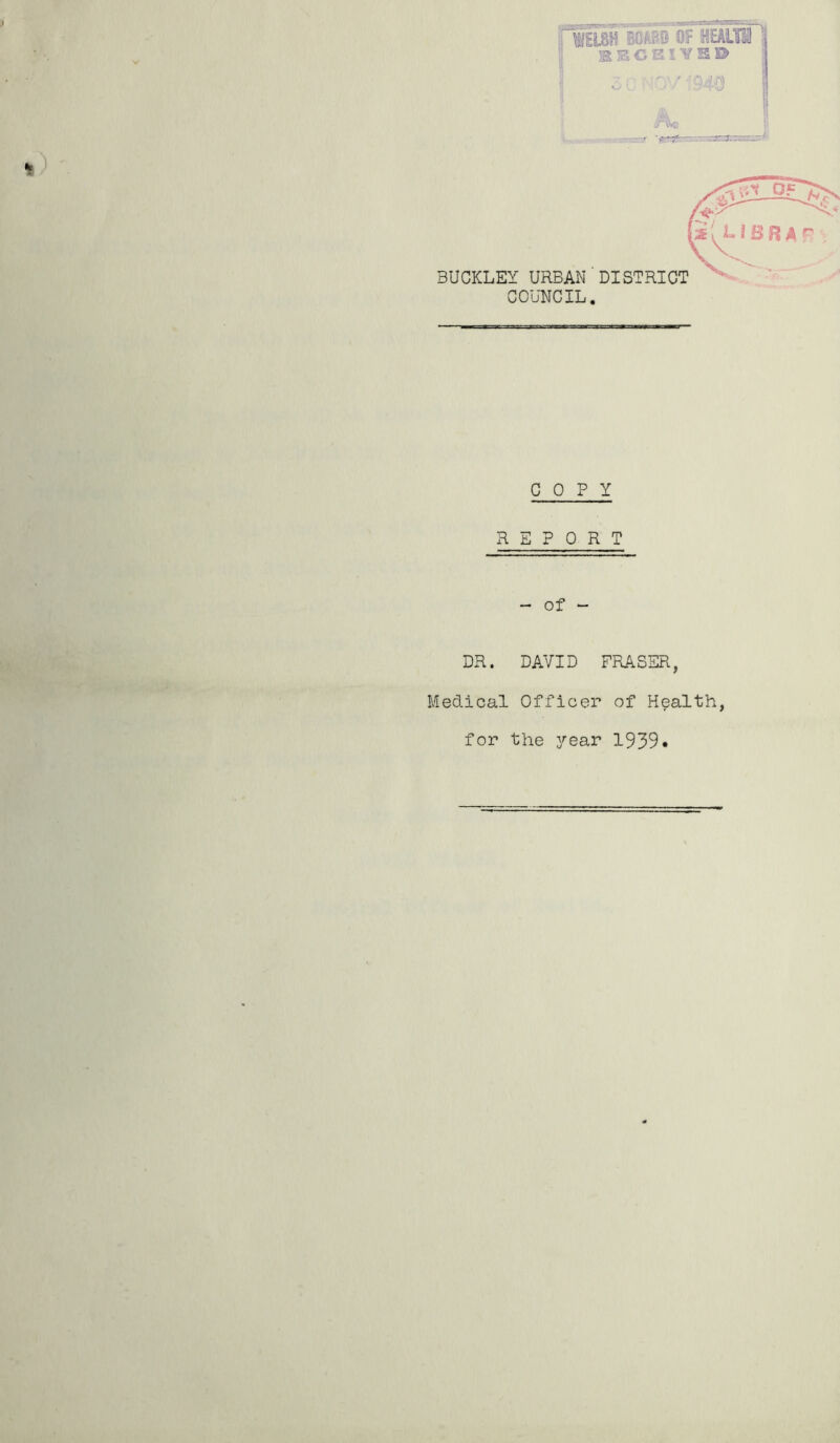 WElsFKo OF HEAUfi \ bbcsiyb® ,/ViQ COUNCIL. COPY REPORT - of - DR. DAVID FRASER, Medical Officer of Health, for the 3'ear 1939.