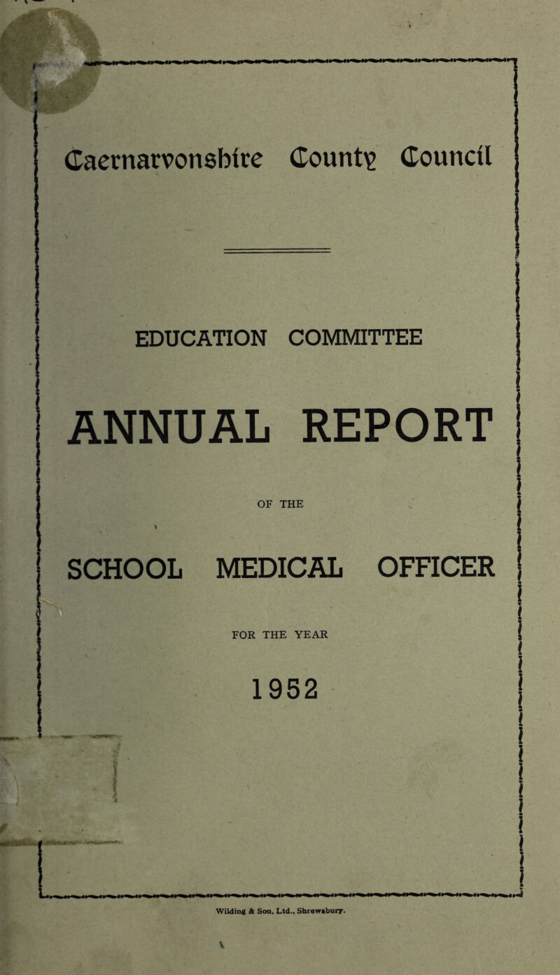 EDUCATION COMMITTEE ANNUAL REPORT OF THE SCHOOL MEDICAL OFFICER FOR THE YEAR 1952 Wilding & Son, Ltd., Shrewsbury. V