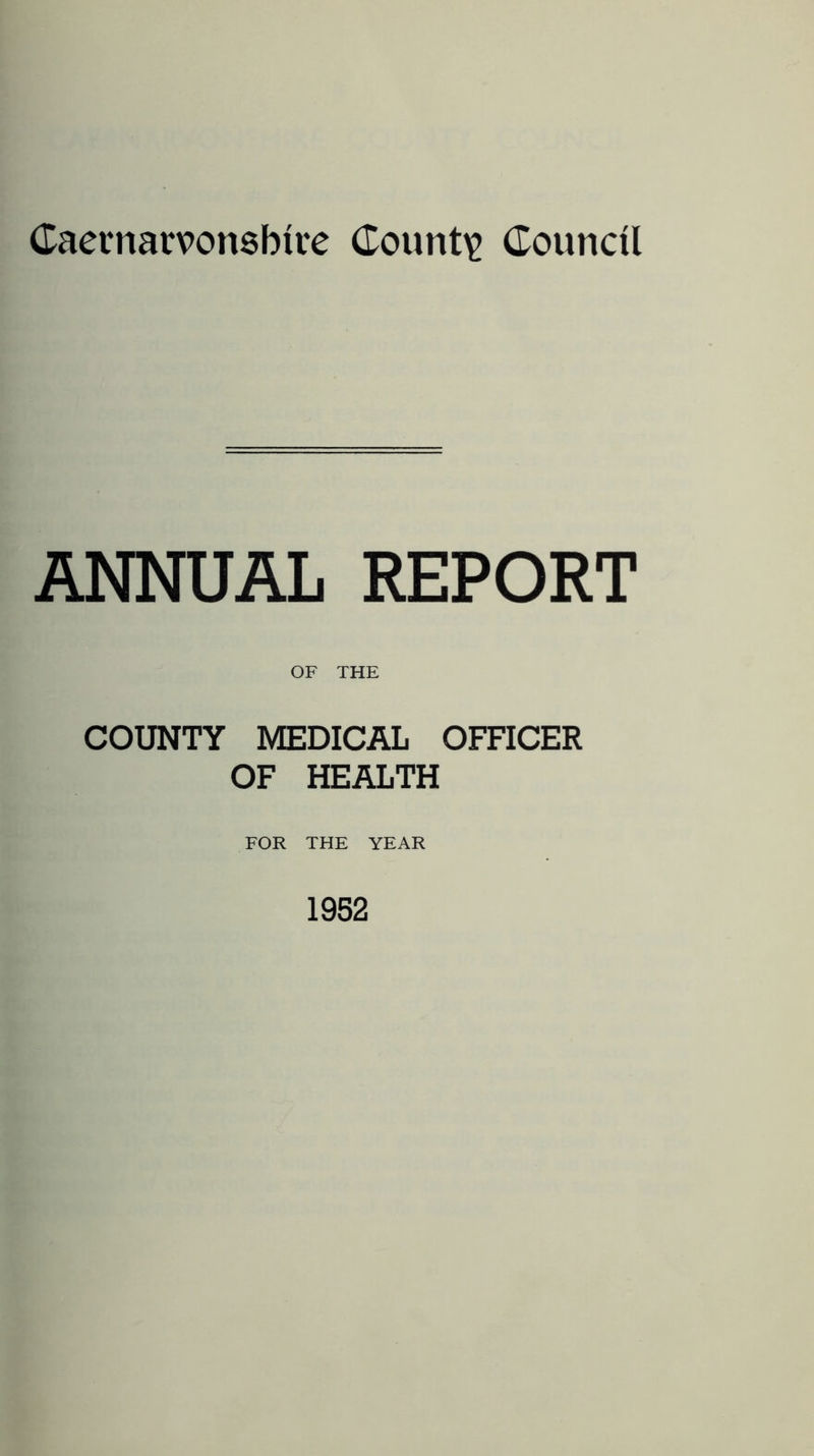 (Taetnarvonsbire County Council ANNUAL REPORT OF THE COUNTY MEDICAL OFFICER OF HEALTH FOR THE YEAR 1952