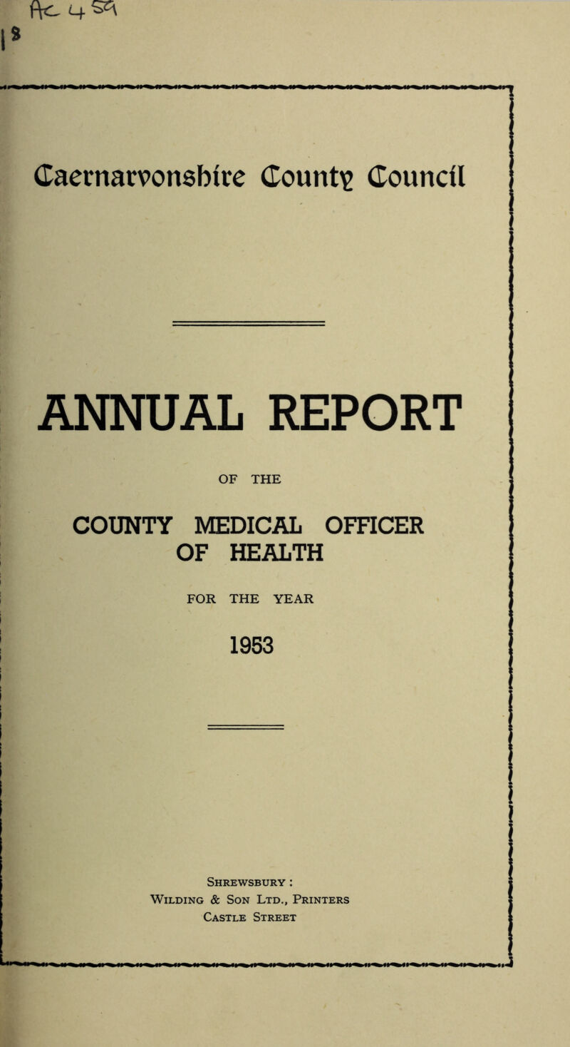 ANNUAL REPORT OF THE COUNTY MEDICAL OFFICER OF HEALTH FOR THE YEAR 1953 i i Shrewsbury : Wilding & Son Ltd., Printers Castle Street