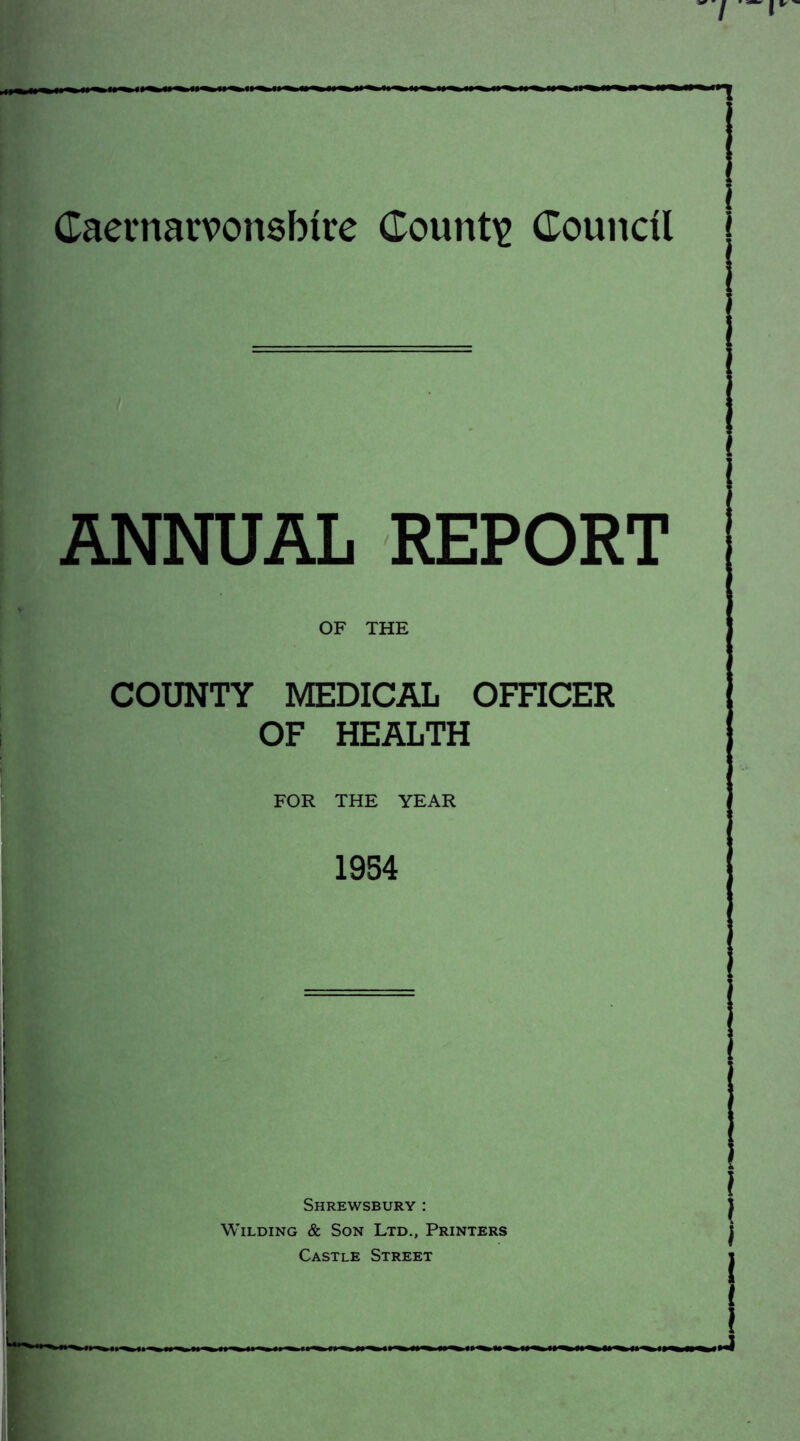 ANNUAL REPORT OF THE COUNTY MEDICAL OFFICER OF HEALTH FOR THE YEAR 1954 Shrewsbury: Wilding & Son Ltd., Printers Castle Street