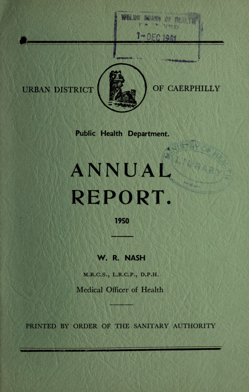ANNUAL REPORT. 1950 W. R. NASH M.R.C.S., L.R.C.P., D.P.H. Medical Officer of Health