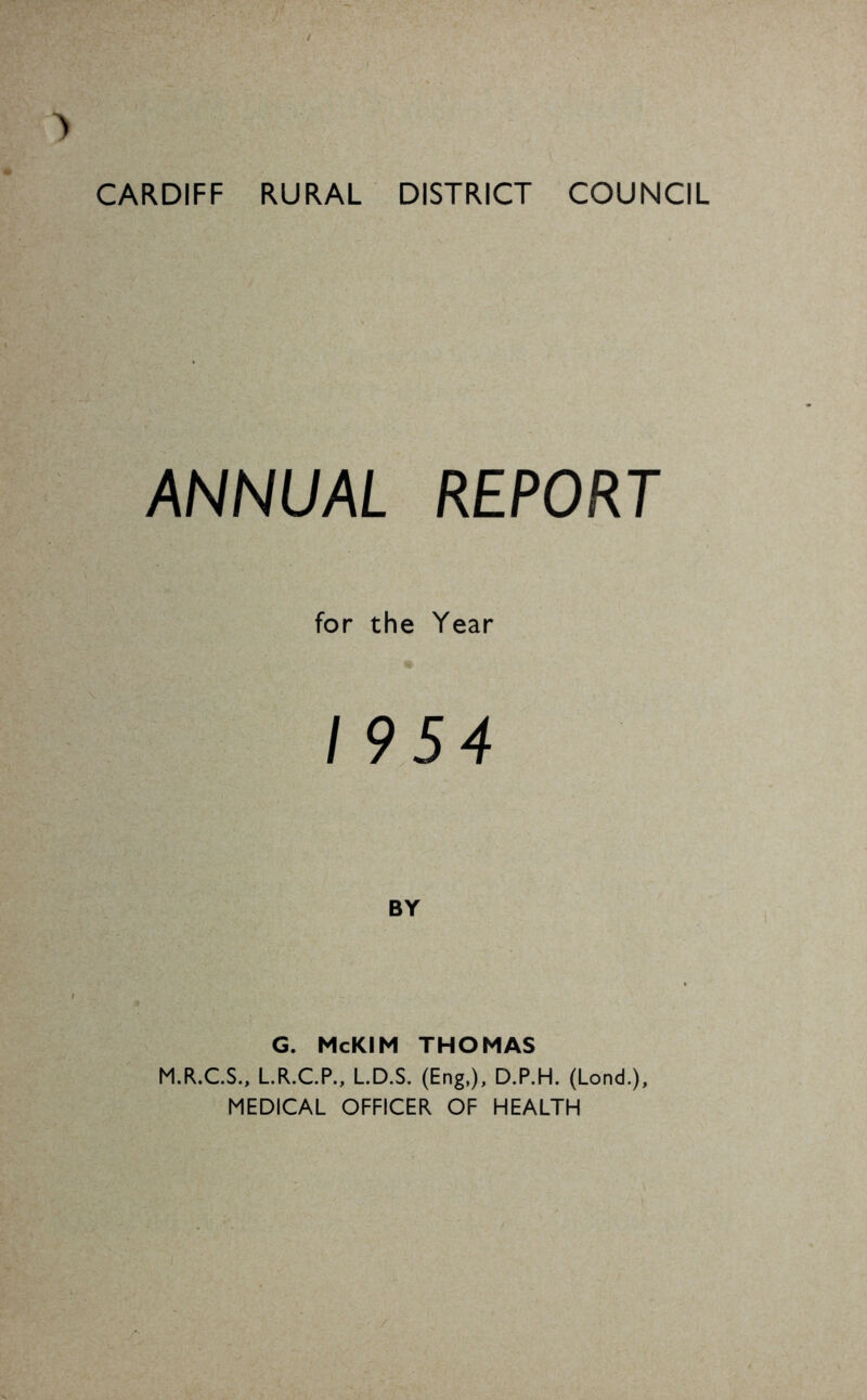 ANNUAL REPORT for the Year 19 54 BY G. McKIM THOMAS M.R.C.S., L.R.C.P., L.D.S. (Eng,), D.P.H. (Lond.), MEDICAL OFFICER OF HEALTH