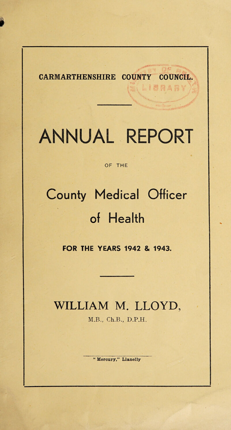 ANNUAL REPORT OF THE County Medical Officer of Health FOR THE YEARS 1942 & 1943. WILLIAM M. LLOYD, M.B., Ch.B., D.P.H.