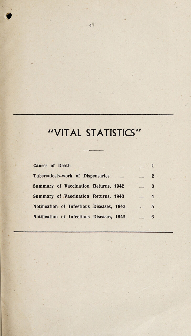 VITAL STATISTICS Causes of Death 1 Tuberculosis-work of Dispensaries 2 Summary of Vaccination Returns, 1942 3 Summary of Vaccination Returns, 1943 4 Notification of Infectious Diseases, 1942 a... 5