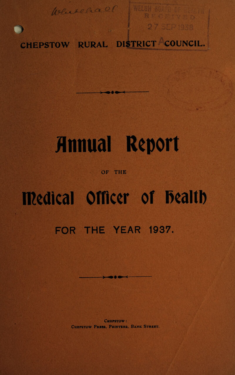 CHEPSTOW RURAL DISTRICT COUNCIL. Annual Report OF THE medical Officer of Bealtb FOR THE YEAR 1937. Chepstow : Chepstow Press, Printers, Bank Street.