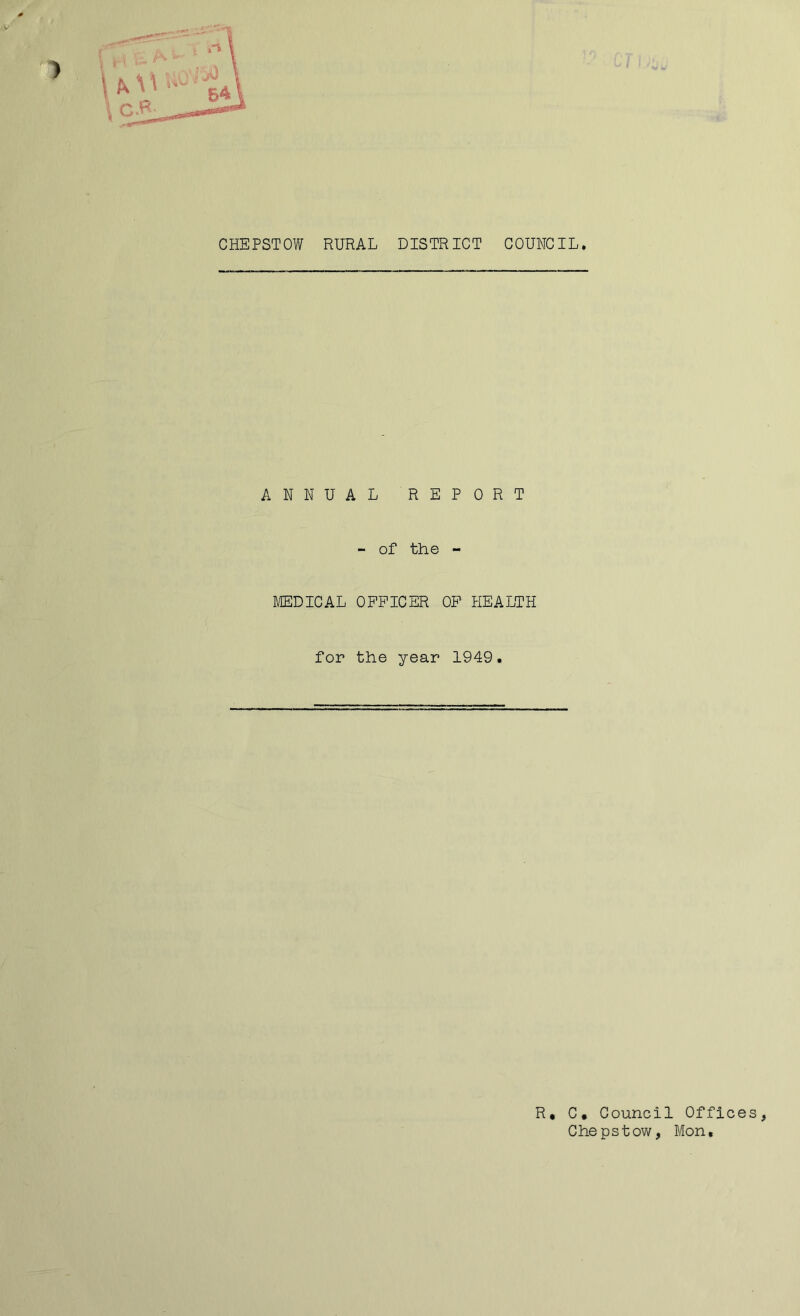 ■ V CHEPSTOW RURAL DISTRICT COUNCIL. ANNUAL REPORT - of the - MEDICAL OFFICER OF HEALTH for the year 1949. R, C. Council Offices, Chepstow, Mon,