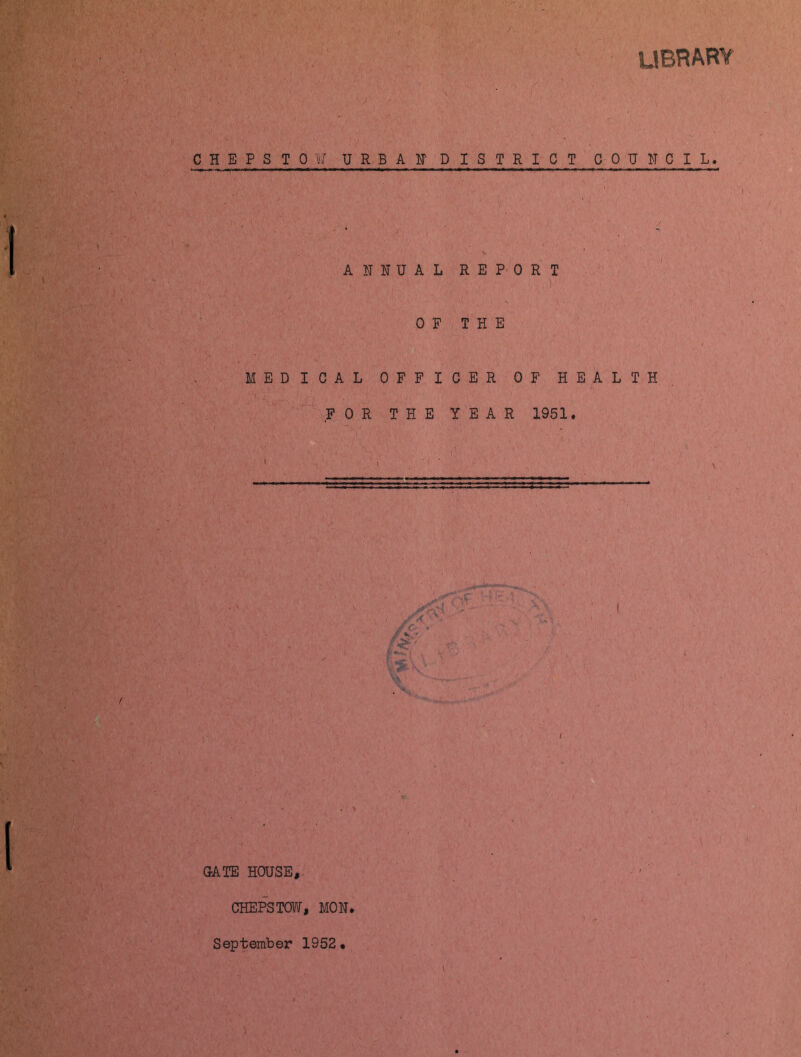 library CHEFS TO W URBAN’ DISTRICT COUNCIL. . . -v ANNUAL REPORT t OF THE MEDICAL OFFICER OF HEALTH. FOR THE YEAR 1951, / V ' fiS/ GATE HOUSE, CHEPSTOW, MON. September 1952,