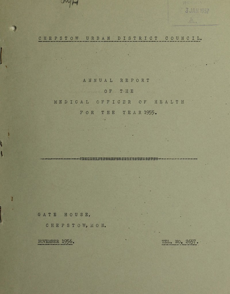 c y * CHEPSTOW URBAN DISTRICT COUNCIL ANNUAL 0 F MEDICAL OFFI FOR THE REPORT THE CER OF HEALTH YEAR 1955. GATE HOUSE, CHEPSTOW, MO N. NOVEMBER 1956 TEL, NO. 2657