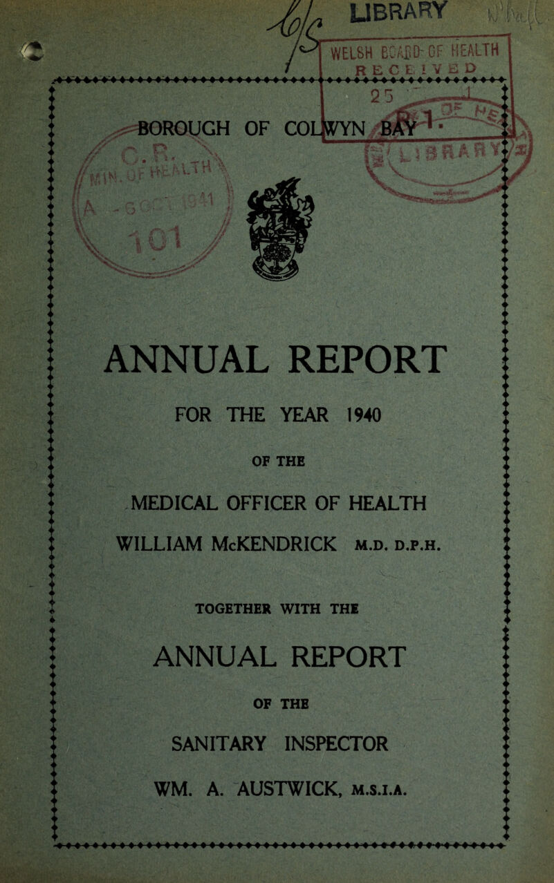 library FOR THE YEAR 1940 OF THE MEDICAL OFFICER OF HEALTH WILLIAM McKENDRICK m.d. d.p.h. v TOGETHER WITH THE ANNUAL REPORT OF THE SANITARY INSPECTOR WM. A. AUSTWICK, m.s.i.a. ANNUAL REPORT BOROUGH OF CO V