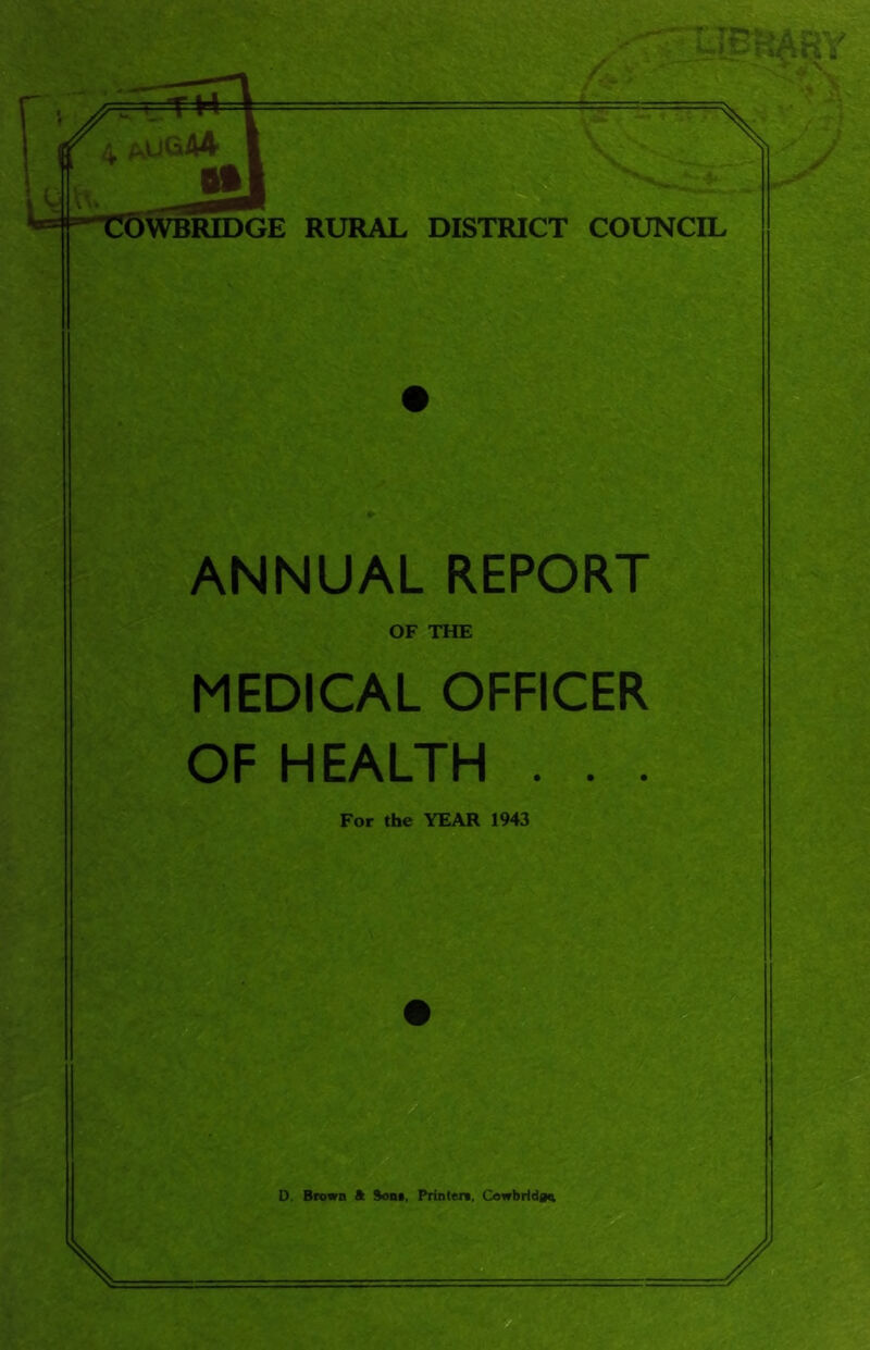 ANNUAL REPORT OF THE MEDICAL OFFICER OF HEALTH . . . For the YEAR 1943 0. Brown ft Boot, Printer*. Cowbridgq,