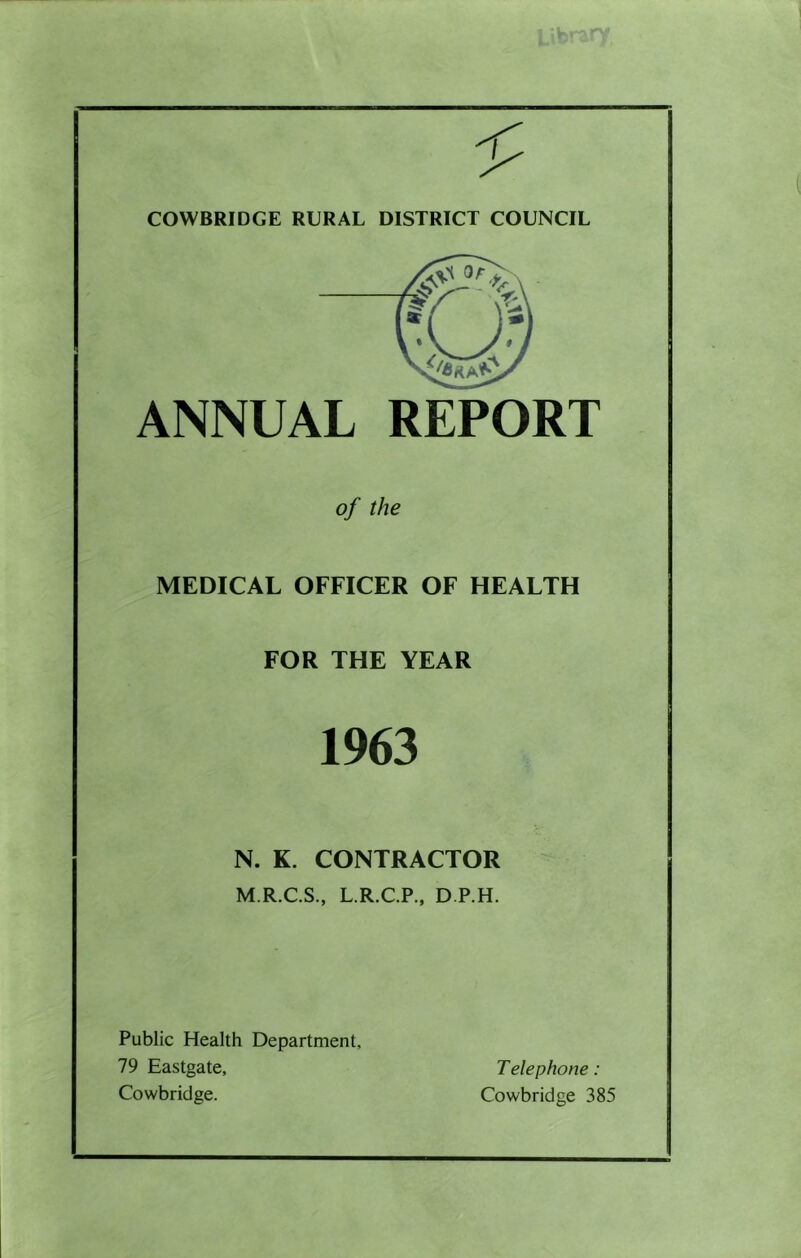 ANNUAL REPORT of the MEDICAL OFFICER OF HEALTH FOR THE YEAR 1963 N. K. CONTRACTOR M.R.C.S., L.R.C.P., D.P.H. Public Health Department, 79 Eastgate, Telephone: Cowbridge. Cowbridge 385