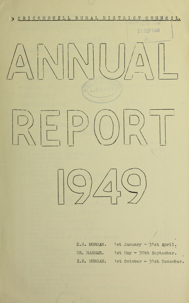 > CRICKHOV/ELL RURAL DISTRICT COUNCIL. /’ E,R, MORGM, DR. HARA/IAR. E.R. MORGAN. 1st J anuary • ''’31 s t Apri 1. 1st May - 30th September, 1st October — 3’^st 'December,