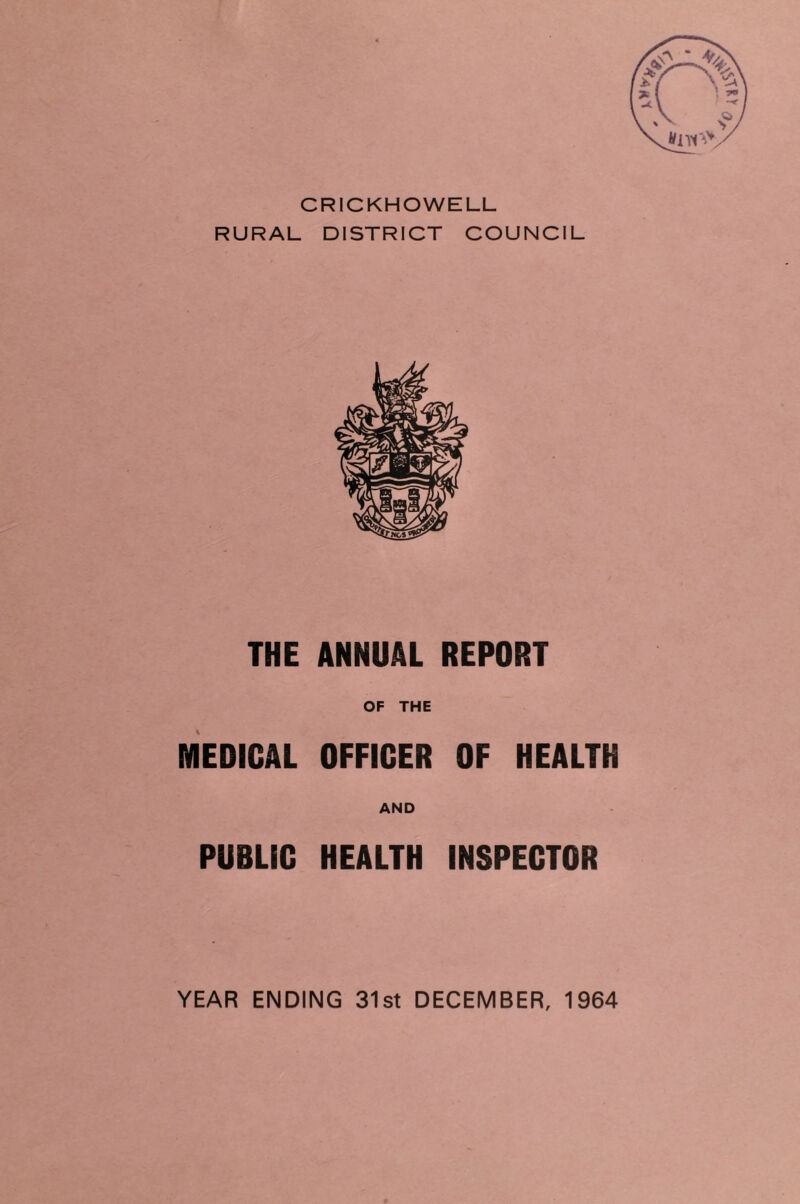 CRICKHOWELL RURAL DISTRICT COUNCIL THE ANNUAL REPORT OF THE MEDICAL OFFICER OF HEALTH AND PUBLIC HEALTH INSPECTOR YEAR ENDING 31st DECEMBER, 1964