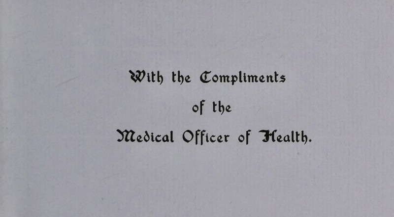 tl)e Compliments of tfye MteMcal Officer of 3fealtl).