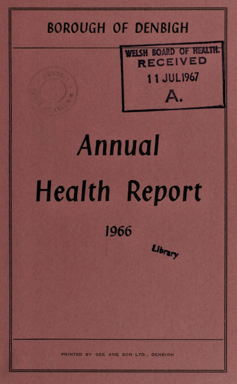 BOROUGH OF DENBIGH WELSH BOARD Oh HEALTH. RECEIVED 11 JUL1967 A. Annual Health Report 1966 Hi >rtry