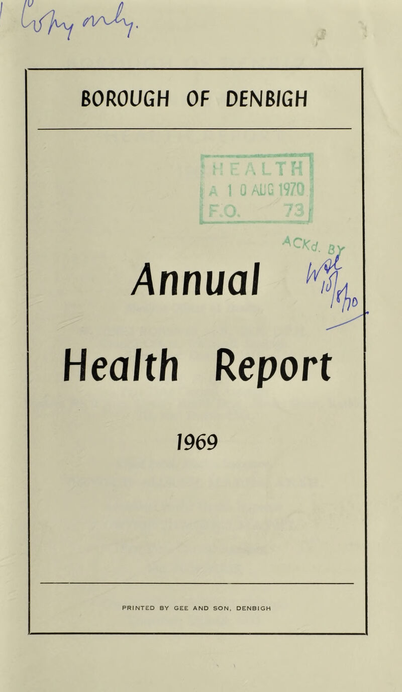 BOROUGH OF DENBIGH Annual 8/ %o Health Report 1969 PRINTED BY GEE AND SON. DENBIGH