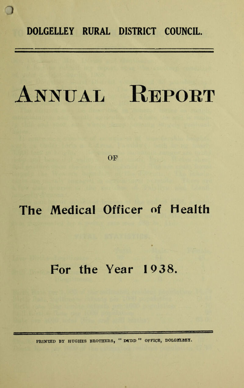 ) DOLGELLEY RURAL DISTRICT COUNCIL. Annual Report OF1 The Medical Officer of Health For the Year 1938.