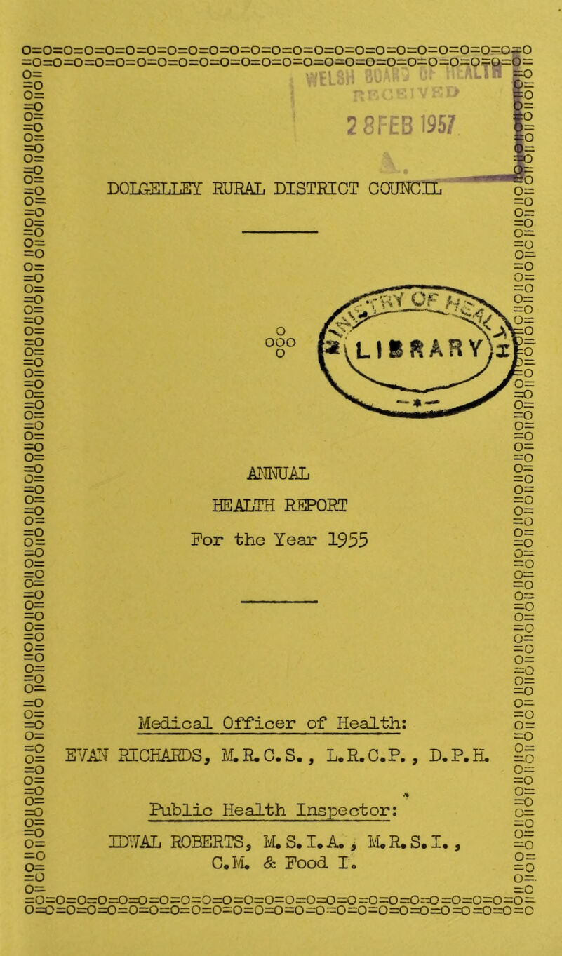 > WELSH ! 2 8TEB 1957 • - • DOIGELLEY RURAL DISTRICT COUNCIL o ooo o o=o=o=o=o=o=o=o=o=o=o=o=o=o=o=o=o=o=o=o=o=o=o =o=o=o=o=o=o=o=o=o=o=o=o=o=o=o=o=o=o=o=o=o=o^ =o o= =o 0= =o 0= =o o= -O o= =o o= =o o= =o o= =o o= =o O— =o o= =o o= =o o= =o o= =o o= =o o= =0 o= =o o= —o o= =o o= =o o- =o o- =o o= =o o= —O o= =o o= =o C— —O O- =o O— =o c= =Q o= 52 EVAN RICHARDS, M. R, C. S., L. R. C. P. , D. P. H. =o o= =o » go Public Health Inspector: o2 IDWAL ROBERTS, M. S. I. A. , M.R. S. I. , o= C.M. & Pood I. =o o- =o=o=o=o=o=o=o=o=o=o=o=o=o=o=o=0=0=0=0^0=0=0=0= 0=0=0=0=0=0=0=0=0=0=0=0=0=0=0--0=0=0=0=0=r ANNUAL HEALTH REPORT For the Year 1955 Medical Officer of Health: o= =o o= =o o= =o o= =o o= =o O— -o o= =o 0- -o o= =o o= =0 o= =o o= =o O— =o o= =o o= —o o- =o o= =o O— V_r— =o o= =o o= =o o— =o o- =0