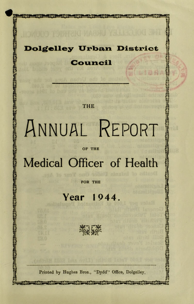 [SMSSffisBjzMC' Dolgelley Urban District Council THE Annual Report OF THE Medical Officer of Health FOR THE Year 1944. m Printed by Hughes Bros., ‘‘Dydd’’ Office, Dolgelley.