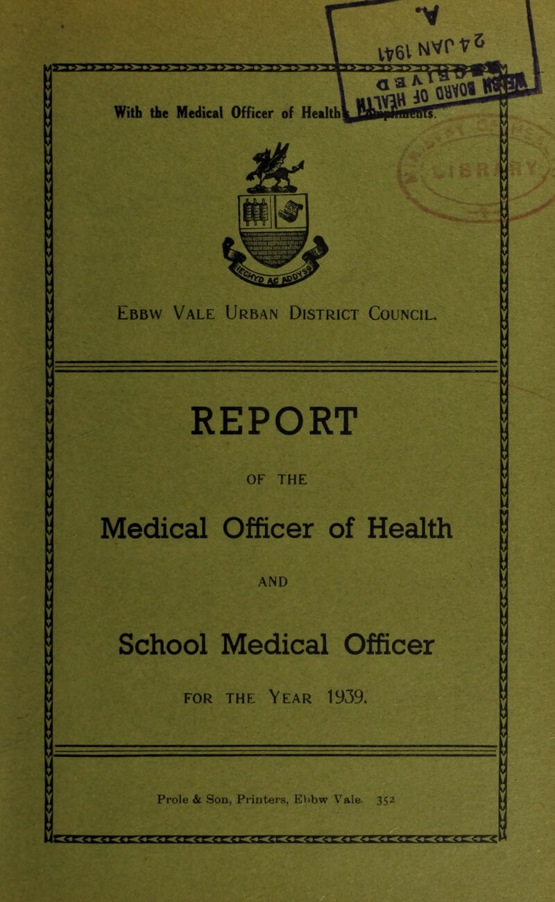 REPORT OF THE u g g g Medical Officer of Health AND School Medical Officer FOR THE Year 1939. Prole & Son, Printers, Ehbw Vale- 352 4 g 3E3DCSr33Crtt
