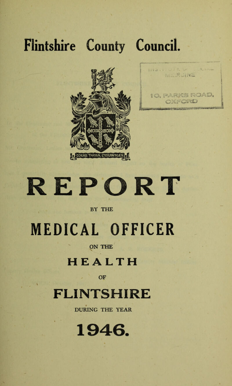 Flintshire County Council. eORAil TARl^kN, CYFlAVVNDERff (j REPORT BY THE MEDICAL OFFICER THE HEALTH OF FLINTSHIRE DURING THE YEAR 1946.