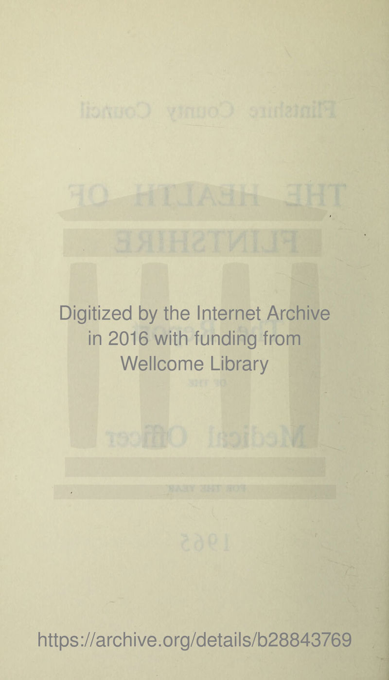 Digitized by the Internet Archive in 2016 with funding from Wellcome Library r https ://arch i ve .org/detai Is/b28843769
