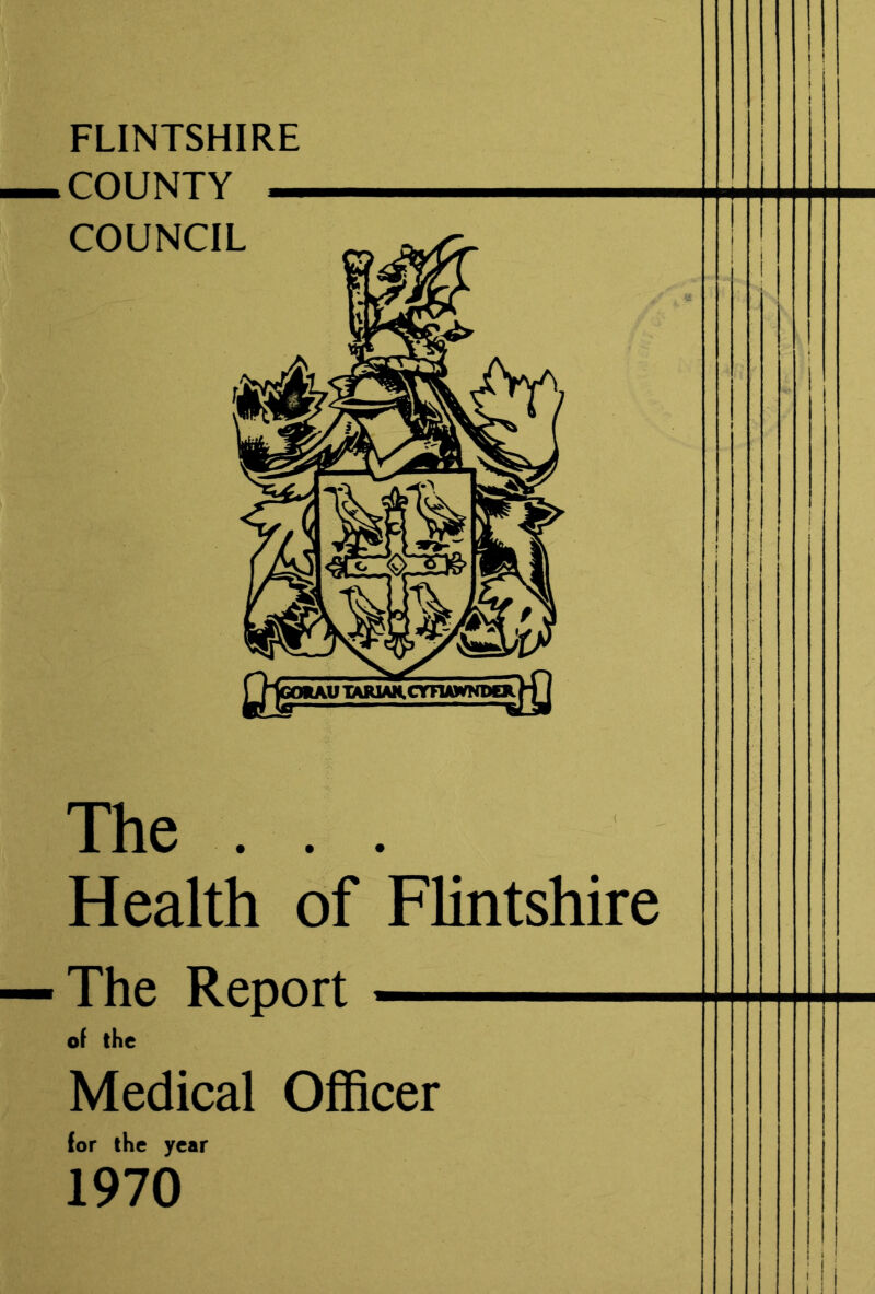 FLINTSHIRE COUNTY — COUNCIL The . . . Health of Flintshire The Report ■. of the Medical Officer for the year 1970