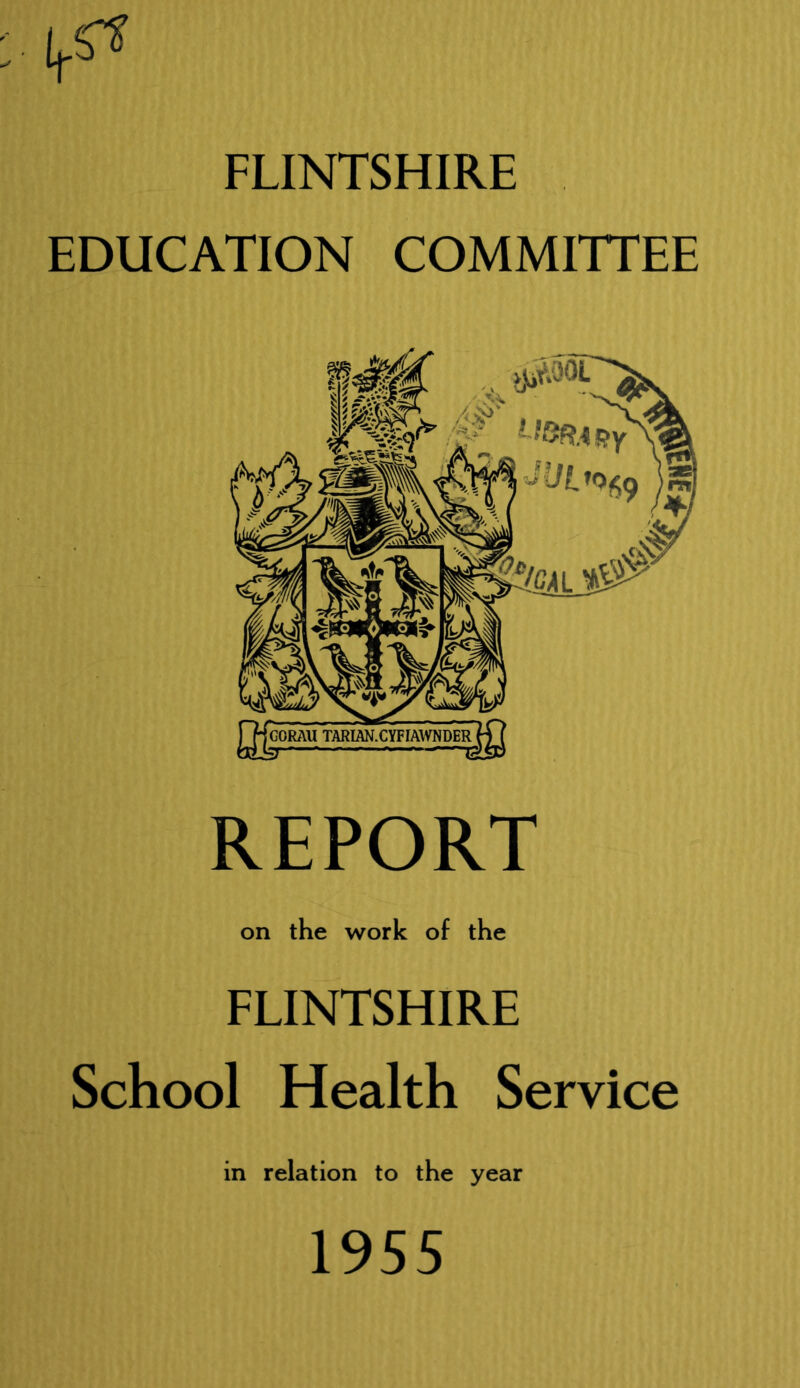 FLINTSHIRE EDUCATION COMMITTEE REPORT on the work of the FLINTSHIRE School Health Service in relation to the year 1955