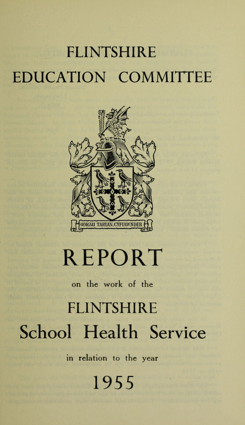 FLINTSHIRE EDUCATION COMMITTEE REPORT on the work of the FLINTSHIRE School Health Service in relation to the year 1955