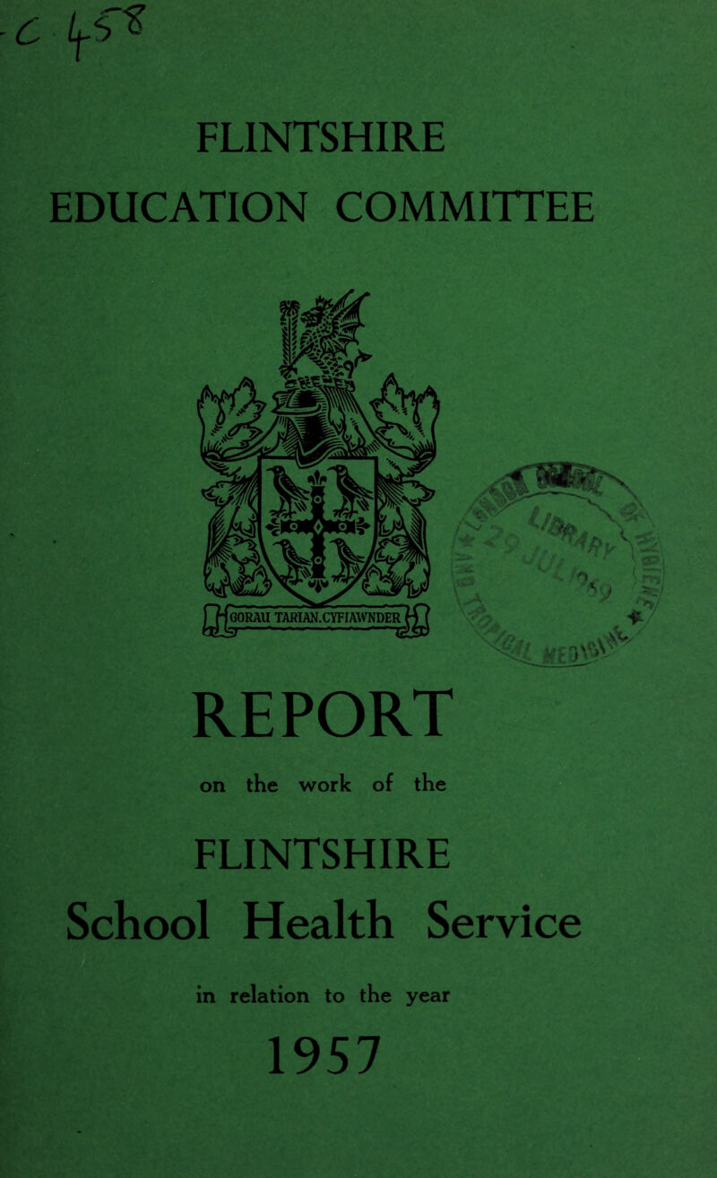C FLINTSHIRE EDUCATION COMMITTEE REPORT on the work of the FLINTSHIRE School Health Service in relation to the year 1957