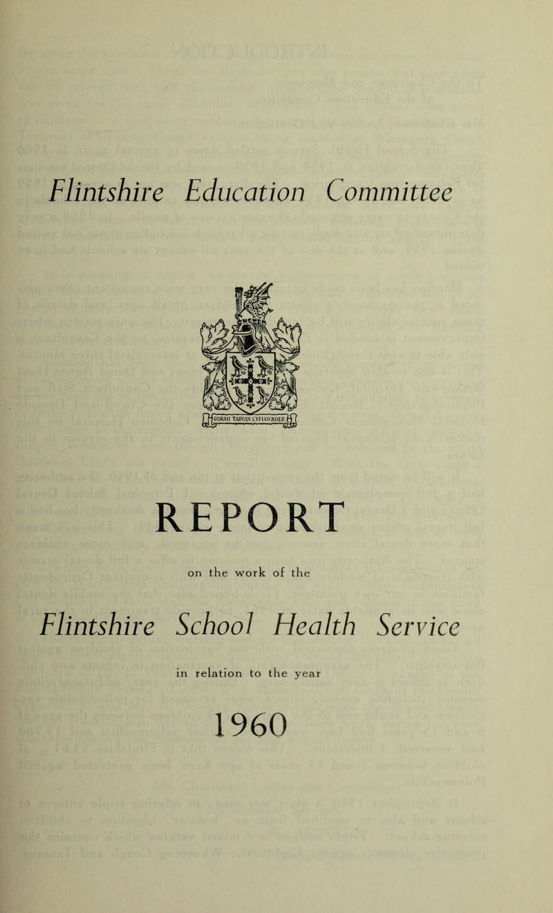 Flintshire Education Committee REPORT on the work of the Flintshire School Health Service in relation to the year 1960