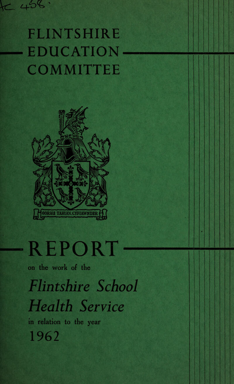 FLINTSHIRE EDUCATION COMMITTEE REPORT- on the work of the Flintshire School Health Service a in relation to the year 1962