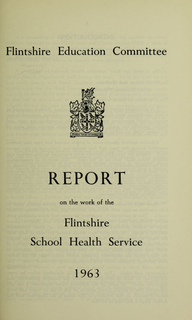 Flintshire Education Committee REPORT on the work of the Flintshire School Health Service 1963