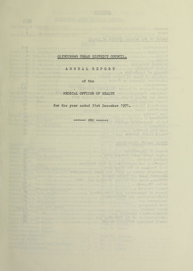 GLYNCORRWG URBAN DISTRICT 'COUNCIL ANNUAL REPORT of the ■MEDICAL OFFICER'OF' HEALTH for the year ended 31st December 1971 oOo