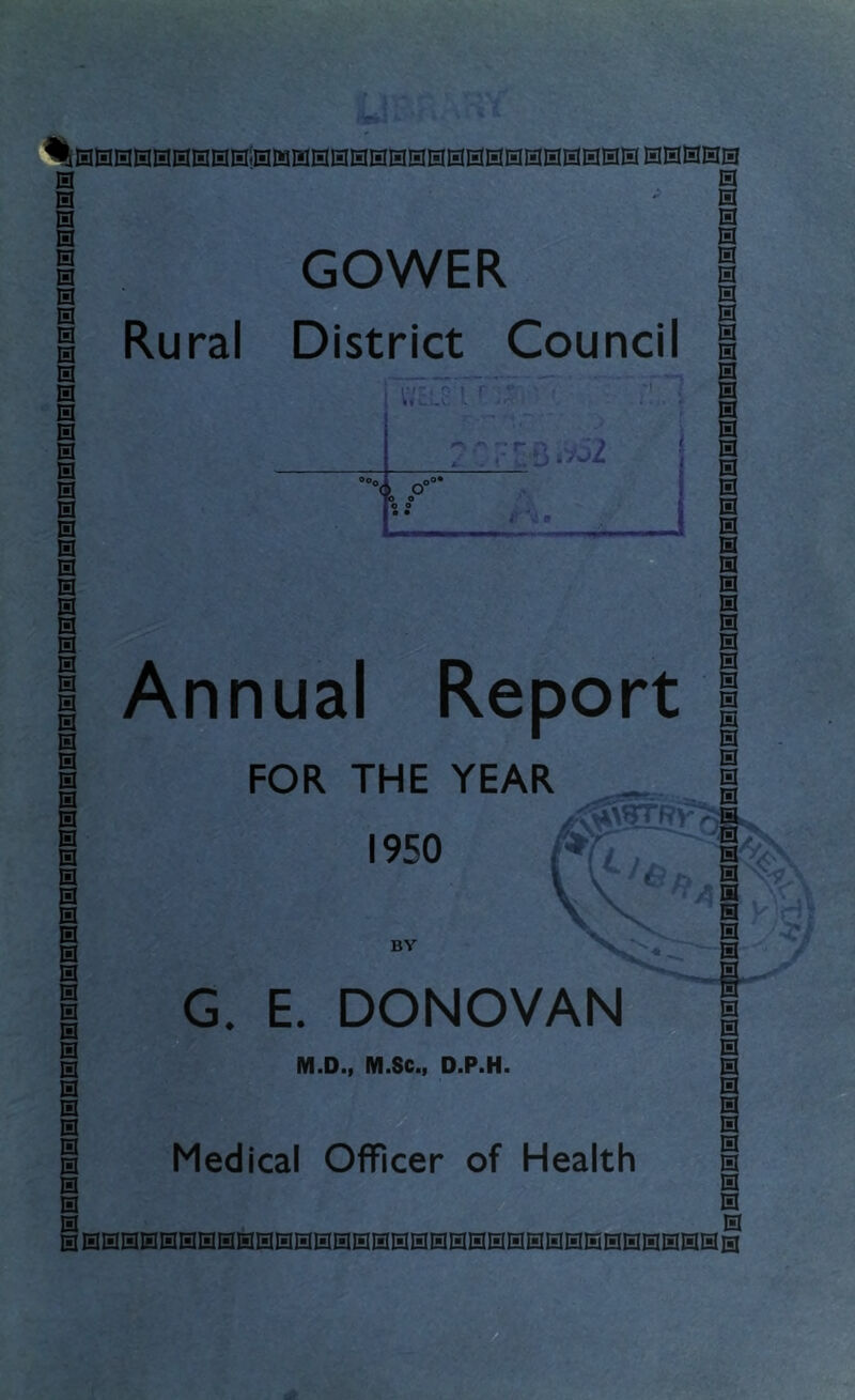 g GOWER I 0 Rural District Council I 0 Annual Report | G. E. DONOVAN M.D., M.Sc., D.P.H. m 0 0 0 0 0 13 0 0 0 0 0 Medical Officer of Health