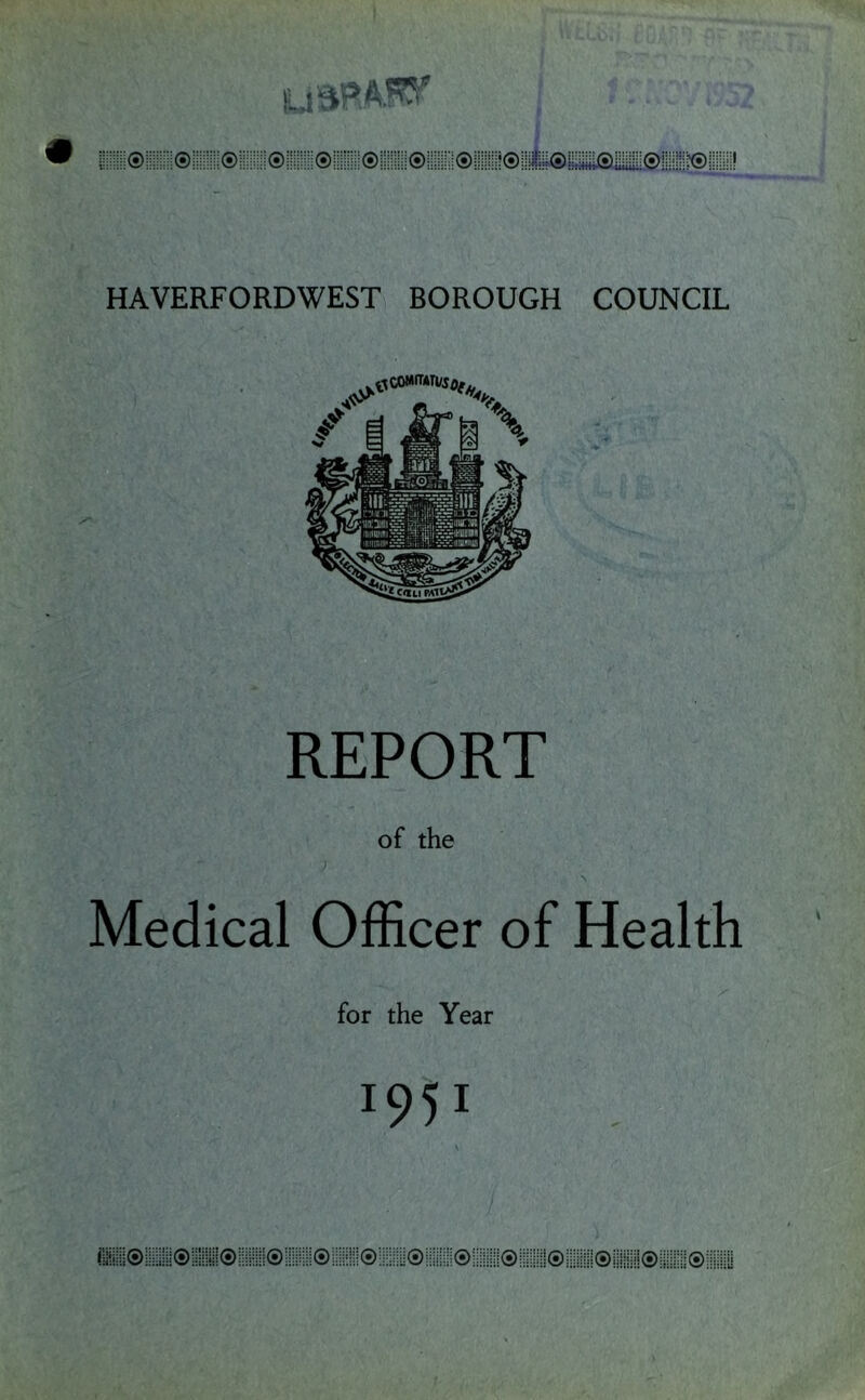 HAVERFORDWEST BOROUGH COUNCIL REPORT of the Medical Officer of Health for the Year 1951 \i !iii!!!i®!!!i!®li®f!i!:!!i®!!li©!!!l!!!!®:!!i!iy®i|ili®i!!®!!!!!!i!®!!!H!IS©li!ij0!II!:®!i|;!il