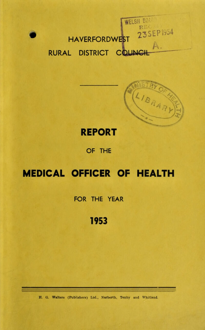 OF THE MEDICAL OFFICER OF HEALTH FOR THE YEAR 1953 H. G. Walters (Publishers) Ltd., Narberth, Tenby and Whitland,