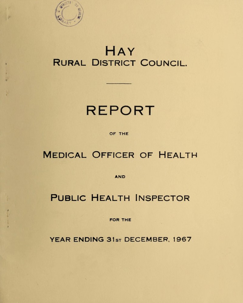 Hay Rural District Council. REPORT OF THE Medical Officer of Health AND Public Health Inspector FOR THE YEAR ENDING 31st DECEMBER, 1967