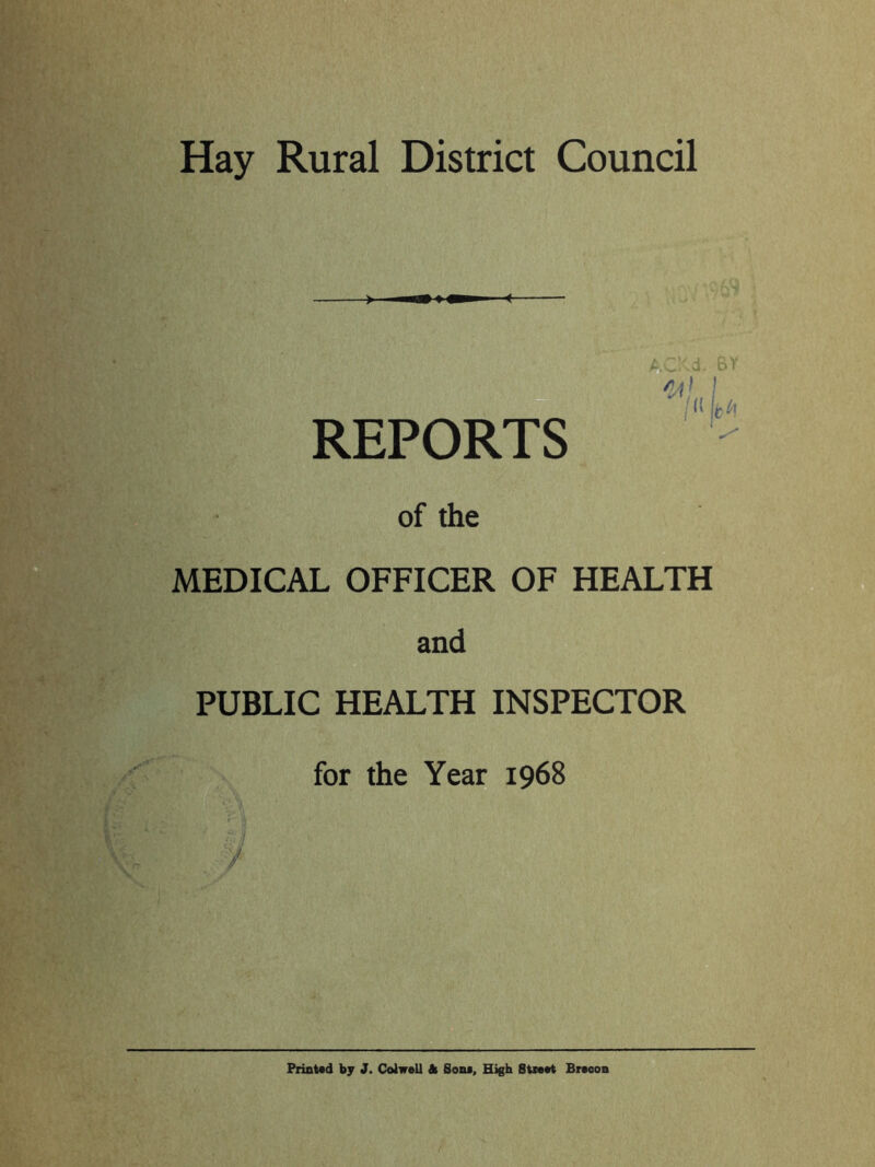 ) — I — ( REPORTS of the MEDICAL OFFICER OF HEALTH and ^ PUBLIC HEALTH INSPECTOR for the Year 1968 f ./ ' I bt Printad by J. Colwell A Sone, High Stieet Brecon